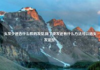 头发少适合什么样的发型,除了烫发还有什么方法可以给头发定型?