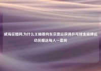威海征婚网,为什么王楠要向东京奥运获得乒乓球金银牌运动员赠送每人一套房