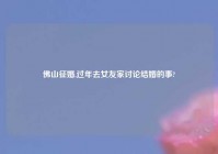 佛山征婚,过年去女友家讨论结婚的事?