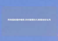 风尚国际婚纱摄影,农村娶媳妇儿需要给彩礼吗