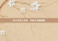 五十岁女人交友，开启人生新篇章