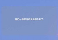 厦门cos,你的手机号码用几年了