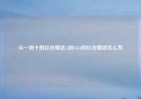 从一到十的红包情话,1到1314的红包情话怎么发