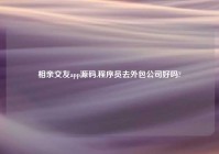 相亲交友app源码,程序员去外包公司好吗?