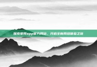 探索爱网app官方网站，开启全新网络体验之旅