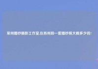 常州婚纱摄影工作室,在苏州拍一套婚纱照大概多少钱?