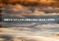 南通交友,为什么山东人普遍认同自己是山东人的身份?