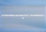 武汉最好的婚姻介绍所,和我们生活了十多年的继母该怎么办?