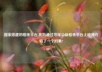 国家搭建的相亲平台,我妈通过寻缘公益相亲平台上给我介绍了一个对象?