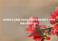 宜宾相亲交友直播,从宜宾出发到泸沽湖自驾游4天怎样安排能玩的比较开心?