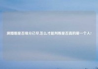 测婚姻是否缘分已尽,怎么才能判断是否真的爱一个人?