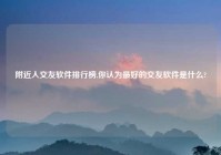 老乡人交友软件排行榜,你认为最好的交友软件是什么?