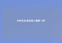 中年交友,有没有人像我一样?