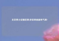 北京男士征婚启事,你觉得谁最有气质?