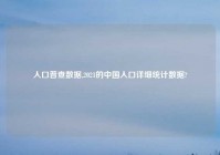 人口普查数据,2021的中国人口详细统计数据?