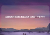 无锡结婚风俗流程,江苏无锡连云港在一个地方吗?