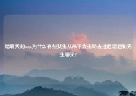 陪聊天的app,为什么有些女生从来不会主动去挑起话题和男生聊天?