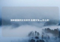 顶级富豪的交友软件,友塘交友app怎么样?