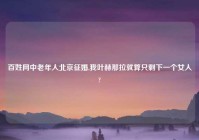 百姓网中老年人北京征婚,我叶赫那拉就算只剩下一个女人?