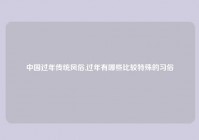 中国过年传统风俗,过年有哪些比较特殊的习俗