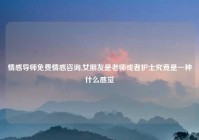 情感导师免费情感咨询,女朋友是老师或者护士究竟是一种什么感觉