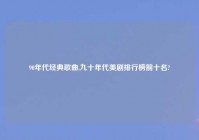 90年代经典歌曲,九十年代美剧排行榜前十名?