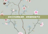 杭州工作招聘信息网，求职者的宝藏平台