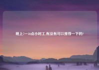 晚上7一10点小时工,有没有可以推荐一下的?