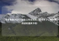 二手车市场2万以下报价,二万左右的二手车开了一年想卖的话贬值多少钱?