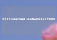 真正免费的同城交友软件,约会软件中的感情都是真实的吗