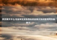 网页聊天平台,电脑淘宝买东西和卖家聊天如何能用网页版聊天?