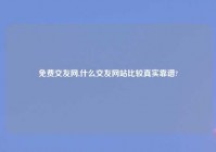 免费交友网,什么交友网站比较真实靠谱?