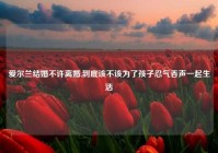 爱尔兰结婚不许离婚,到底该不该为了孩子忍气吞声一起生活