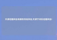 天津结婚风俗有哪些传统风俗,天津宁河区结婚风俗?