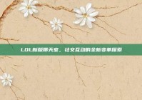 LOL新版聊天室，社交互动的全新变革探索