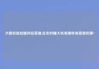 少数民族结婚风俗背猪,在农村睡大炕有哪些有意思的事?