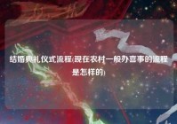 结婚典礼仪式流程(现在农村一般办喜事的流程是怎样的)