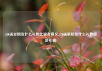 520送女朋友什么礼物比较有意义,520送男朋友什么礼物经济实惠?