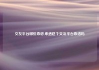 交友平台哪些靠谱,来遇这个交友平台靠谱吗