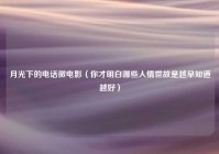 月光下的电话微电影（你才明白哪些人情世故是越早知道越好）