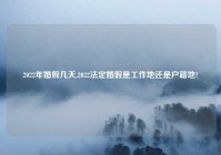 2022年婚假几天,2022法定婚假是工作地还是户籍地?