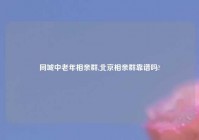 同城中老年相亲群,北京相亲群靠谱吗?