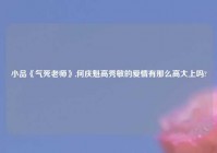 小品《气死老师》,何庆魁高秀敏的爱情有那么高大上吗?