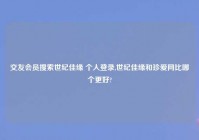 交友会员搜索世纪佳缘 个人登录,世纪佳缘和珍爱网比哪个更好?