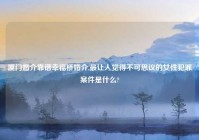 厦门婚介靠谱幸福桥婚介,最让人觉得不可思议的女性犯罪案件是什么?