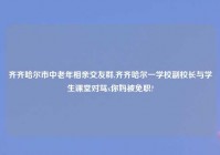 齐齐哈尔市中老年相亲交友群,齐齐哈尔一学校副校长与学生课堂对骂x你妈被免职?