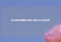 社交软件有哪些,外国人用什么社交软件?