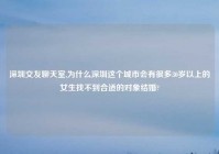 深圳交友聊天室,为什么深圳这个城市会有很多30岁以上的女生找不到合适的对象结婚?