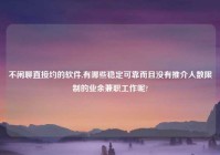 不闲聊直接约的软件,有哪些稳定可靠而且没有推介人数限制的业余兼职工作呢?