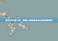 家长开学第一课，聚焦上海教育电视台的深度解读